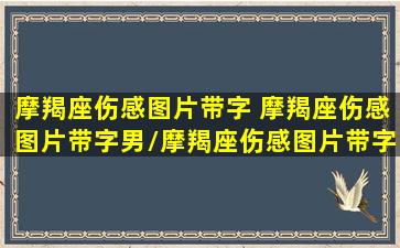 摩羯座伤感图片带字 摩羯座伤感图片带字男/摩羯座伤感图片带字 摩羯座伤感图片带字男-我的网站